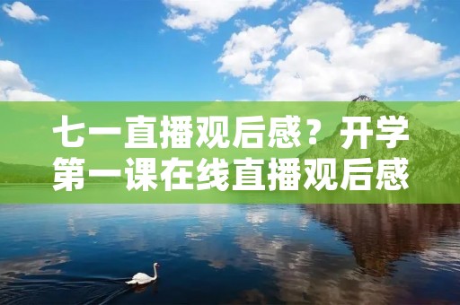 七一直播观后感？开学第一课在线直播观后感