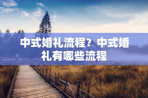 中式婚礼流程？中式婚礼有哪些流程