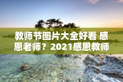 教师节图片大全好看 感恩老师？2021感恩教师节手抄报图片简单又漂亮