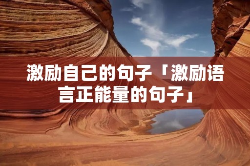 激励自己的句子「激励语言正能量的句子」