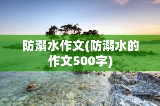 防溺水作文(防溺水的作文500字)