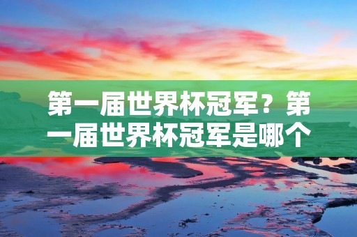第一届世界杯冠军?第一届世界杯冠军是哪个国家