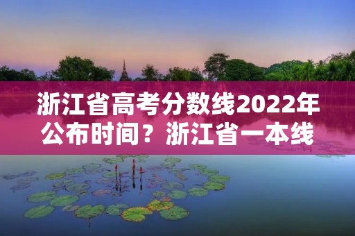 浙江省高考分数线2022年公布时间?浙江省一本线多少分,2022年的呢