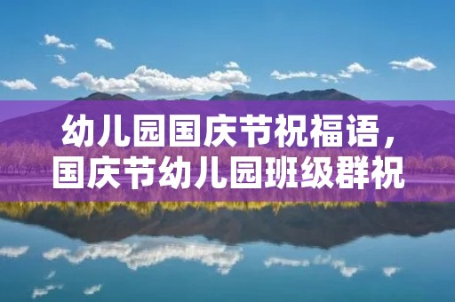 幼儿园国庆节祝福语,国庆节幼儿园班级群祝福语 幼儿园国庆节祝福语,国庆节幼儿园班级群祝福语