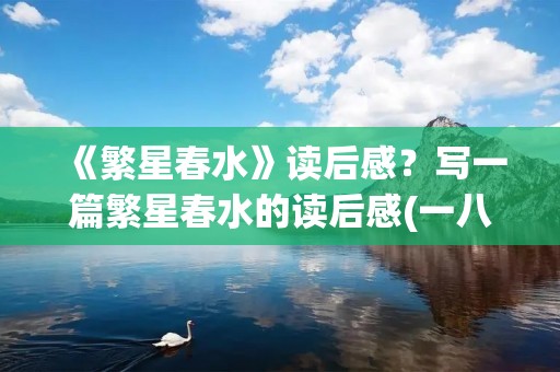 《繁星春水》读后感？写一篇繁星春水的读后感(一八)