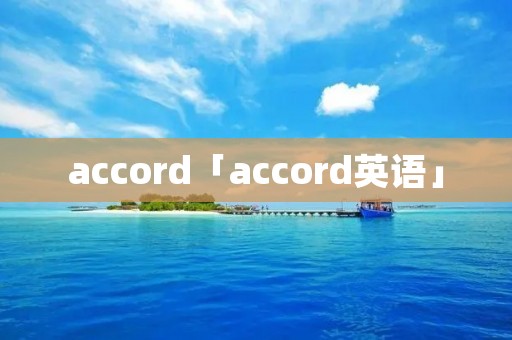 accord「accord英语」 accord「accord英语」