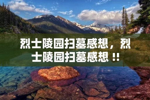 烈士陵园扫墓感想,烈士陵园扫墓感想 !! 烈士陵园扫墓感想,烈士陵园扫墓感想 !!
