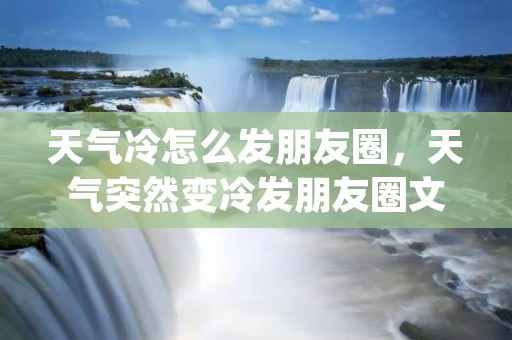 天气冷怎么发朋友圈,天气突然变冷发朋友圈文案说说(精选53句)