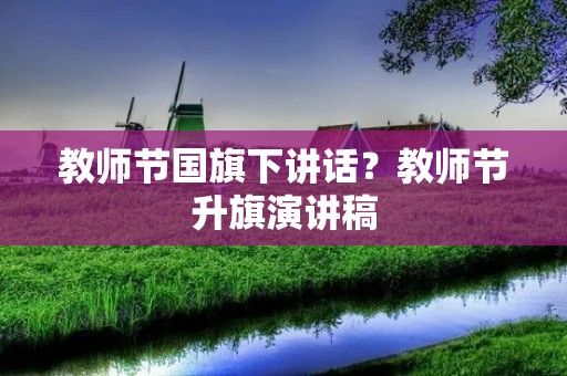 教师节国旗下讲话？教师节升旗演讲稿