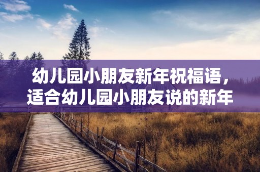 幼儿园小朋友新年祝福语,适合幼儿园小朋友说的新年祝福语
