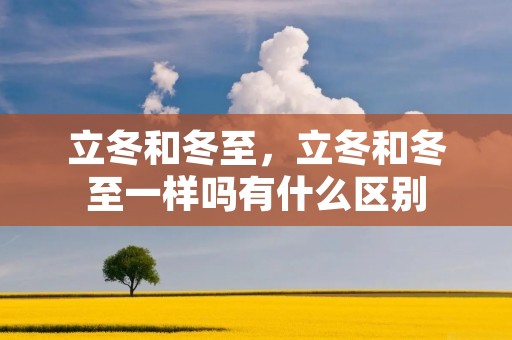 立冬和冬至，立冬和冬至一样吗有什么区别