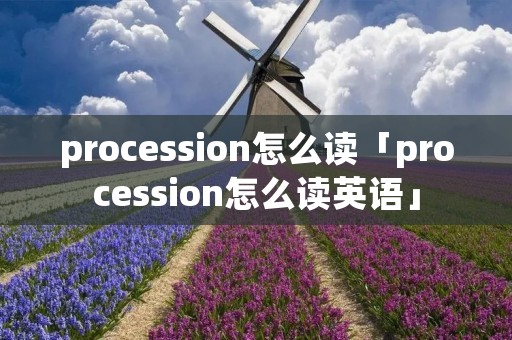 procession怎么读「procession怎么读英语」