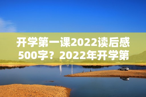 开学第一课2022读后感500字?2022年开学第一课观后感500字10篇 开学第一课2022读后感500字?2022年开学第一课观后感500字10篇