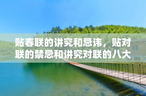 贴春联的讲究和忌讳，贴对联的禁忌和讲究对联的八大禁忌具体有哪些