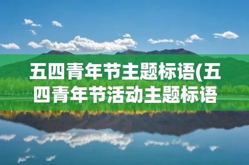 五四青年节主题标语(五四青年节活动主题标语)