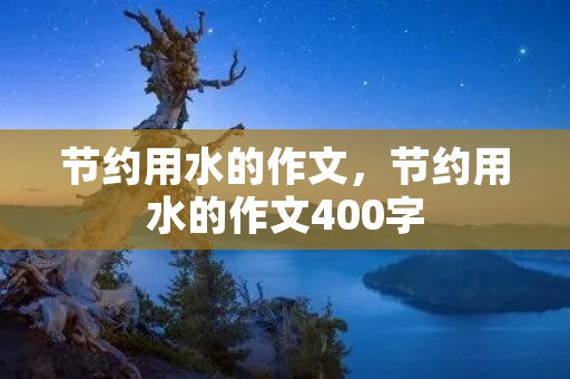 节约用水的作文，节约用水的作文400字