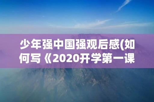 少年强中国强观后感(如何写《2020开学第一课:少年强中国强》观后感100字)