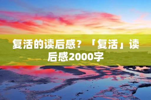 复活的读后感？「复活」读后感2000字
