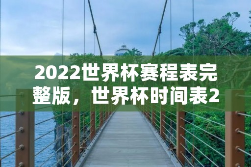 2022世界杯赛程表完整版，世界杯时间表2022年赛程表