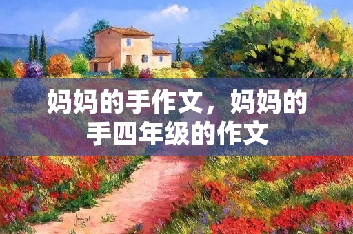妈妈的手作文,妈妈的手四年级的作文 妈妈的手作文,妈妈的手四年级的作文