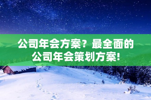公司年会方案?最全面的公司年会策划方案!