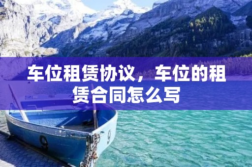 车位租赁协议，车位的租赁合同怎么写