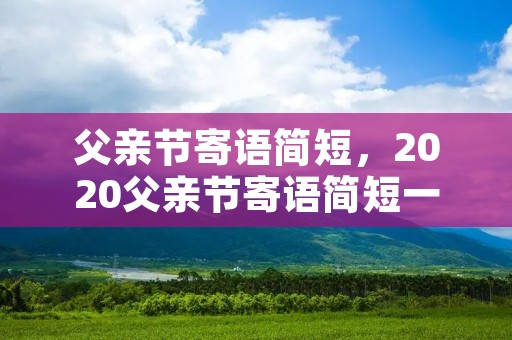 父亲节寄语简短,2020父亲节寄语简短一句话