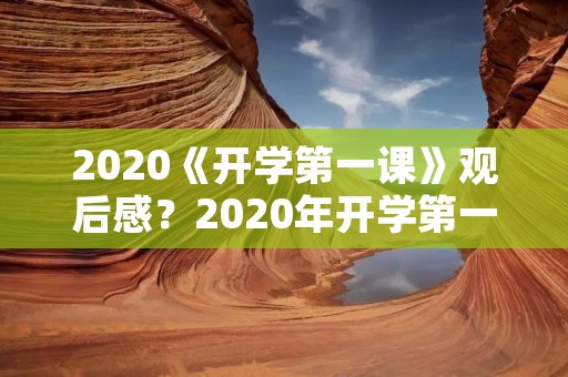 2020《开学第一课》观后感?2020年开学第一课的观后感
