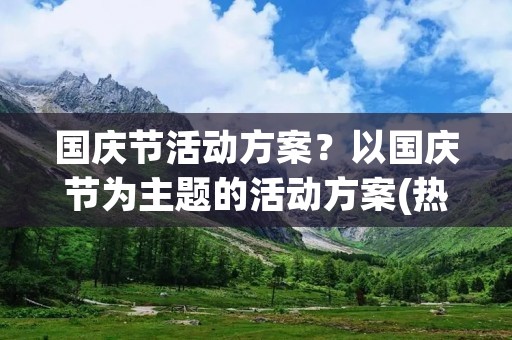 国庆节活动方案?以国庆节为主题的活动方案(热门5篇)