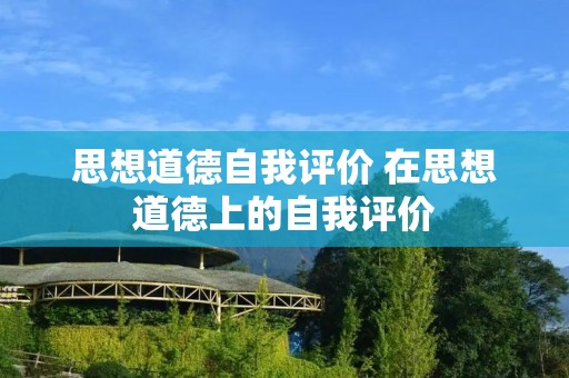 思想道德自我评价 在思想道德上的自我评价