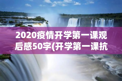 2020疫情开学第一课观后感50字(开学第一课抗击疫情观后感500字)