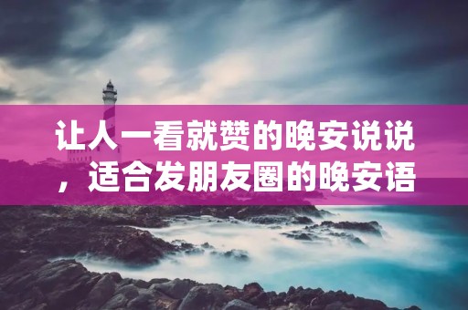 让人一看就赞的晚安说说，适合发朋友圈的晚安语 让人一看就赞的晚安说说(83句)
