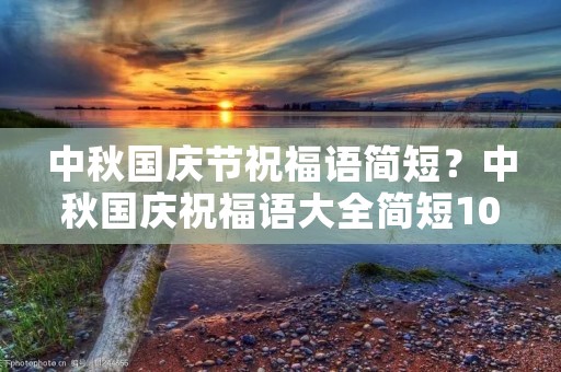 中秋国庆节祝福语简短？中秋国庆祝福语大全简短10个字