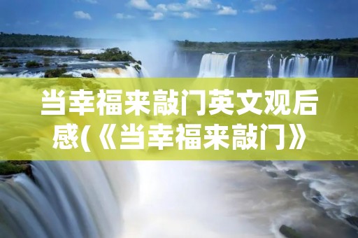 当幸福来敲门英文观后感(《当幸福来敲门》英文观后感,初一水平,100字左右)