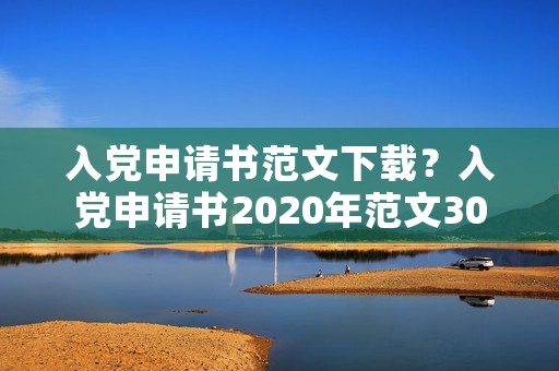 入党申请书范文下载？入党申请书2020年范文3000字