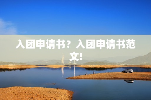 入团申请书？入团申请书范文!