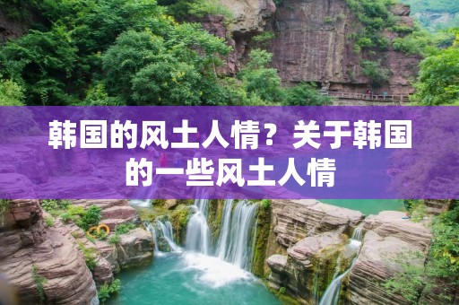 韩国的风土人情?关于韩国的一些风土人情