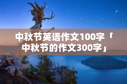 中秋节英语作文100字「中秋节的作文300字」