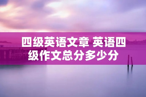 四级英语文章 英语四级作文总分多少分