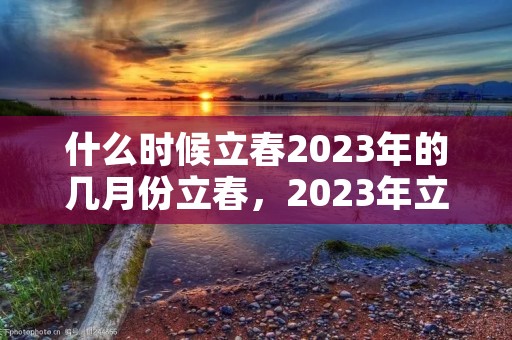 什么时候立春2023年的几月份立春，2023年立春是什么时候