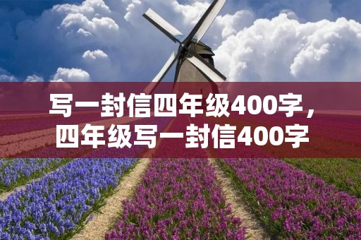 写一封信四年级400字，四年级写一封信400字
