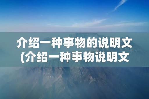介绍一种事物的说明文(介绍一种事物说明文作文十篇)