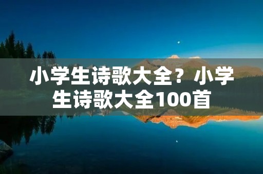 小学生诗歌大全?小学生诗歌大全100首