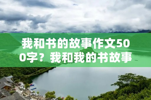 我和书的故事作文500字?我和我的书故事作文500字