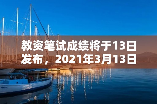 教资笔试成绩将于13日发布,2021年3月13日的教资笔试成绩什么时候出来 教资笔试成绩将于13日发布,2021年3月13日的教资笔试成绩什么时候出来