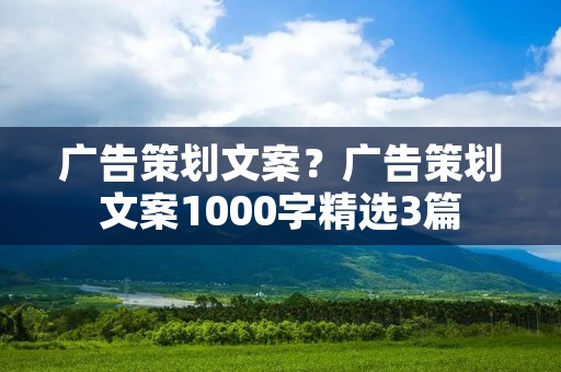 广告策划文案?广告策划文案1000字精选3篇