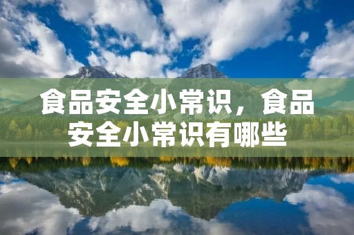 食品安全小常识,食品安全小常识有哪些