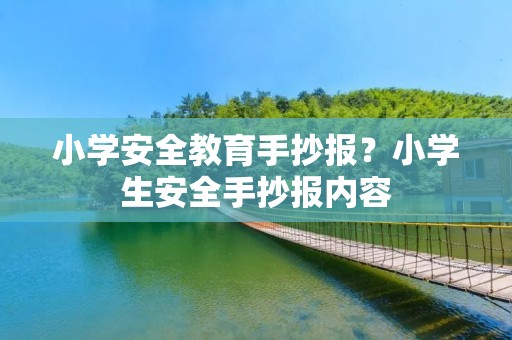 小学安全教育手抄报？小学生安全手抄报内容