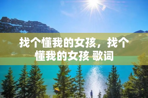 找个懂我的女孩,找个懂我的女孩 歌词 找个懂我的女孩,找个懂我的女孩 歌词