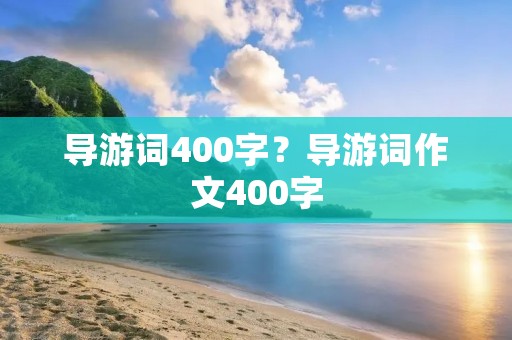 导游词400字?导游词作文400字